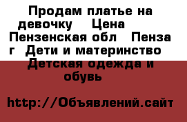 Продам платье на девочку  › Цена ­ 200 - Пензенская обл., Пенза г. Дети и материнство » Детская одежда и обувь   